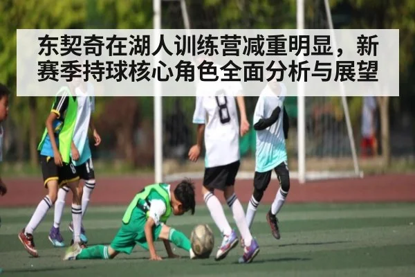 东契奇在湖人训练营减重明显，新赛季持球核心角色全面分析与展望