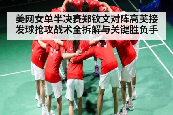 美网女单半决赛郑钦文对阵高芙接发球抢攻战术全拆解与关键胜负手