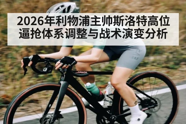 2026年利物浦主帅斯洛特高位逼抢体系调整与战术演变分析