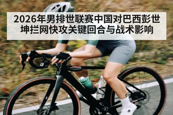 2026年男排世联赛中国对巴西彭世坤拦网快攻关键回合与战术影响