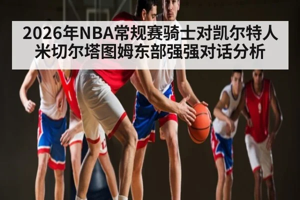 2026年NBA常规赛骑士对凯尔特人米切尔塔图姆东部强强对话分析