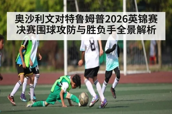 奥沙利文对特鲁姆普2026英锦赛决赛围球攻防与胜负手全景解析