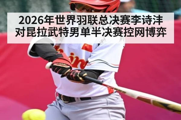 2026年世界羽联总决赛李诗沣对昆拉武特男单半决赛控网博弈